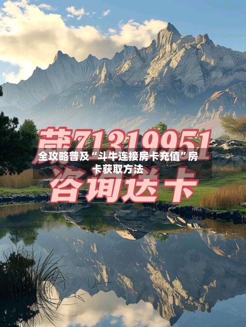 全攻略普及“斗牛连接房卡充值”房卡获取方法-第3张图片