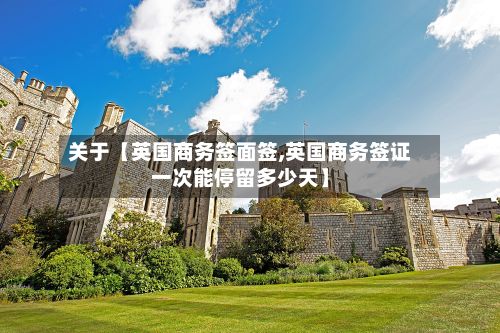 关于【英国商务签面签,英国商务签证一次能停留多少天】-第2张图片