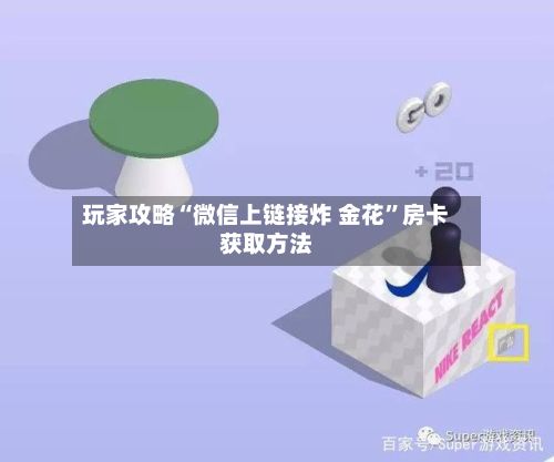 玩家攻略“微信上链接炸 金花	”房卡获取方法-第2张图片