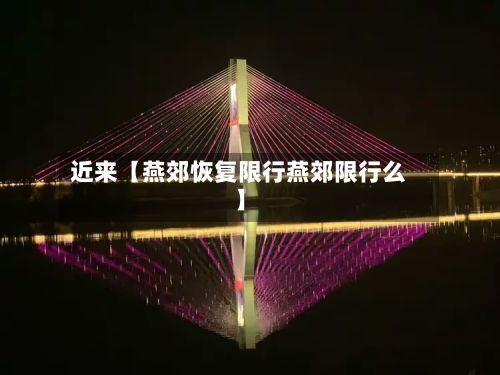 近来【燕郊恢复限行燕郊限行么】