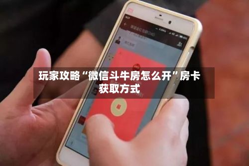 玩家攻略“微信斗牛房怎么开”房卡获取方式