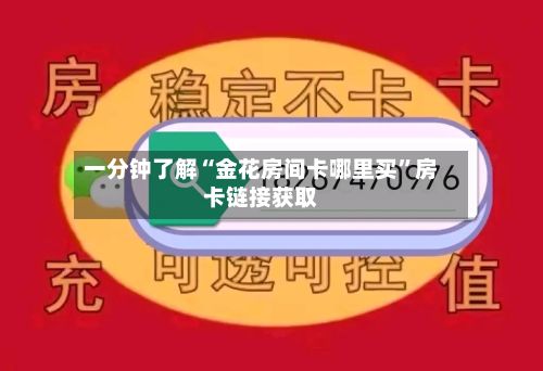 一分钟了解“金花房间卡哪里买”房卡链接获取