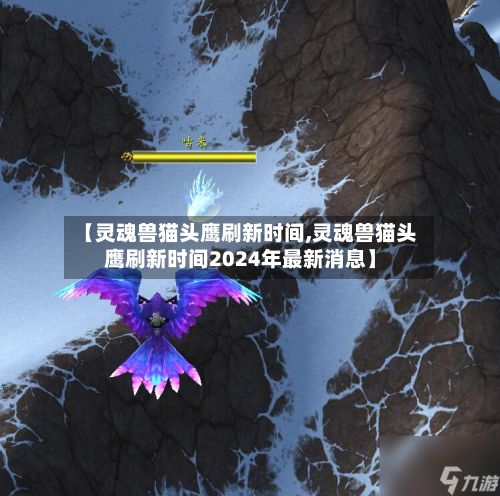 【灵魂兽猫头鹰刷新时间,灵魂兽猫头鹰刷新时间2024年最新消息】