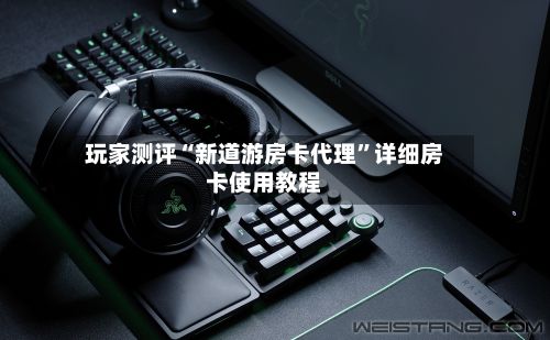 玩家测评“新道游房卡代理”详细房卡使用教程-第2张图片