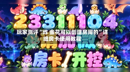 玩家测评“炸 金花可以创建房间的	”详细房卡使用教程-第2张图片
