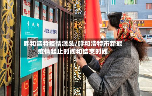 呼和浩特疫情源头/呼和浩特市新冠疫情起止时间和结束时间