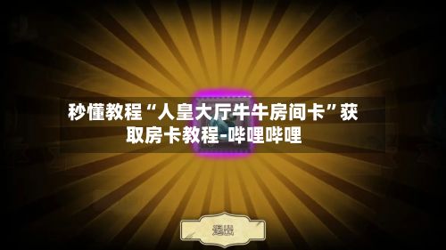 秒懂教程“人皇大厅牛牛房间卡”获取房卡教程-哔哩哔哩-第3张图片