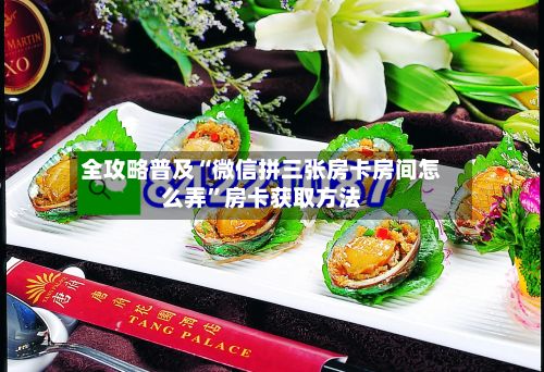 全攻略普及“微信拼三张房卡房间怎么弄”房卡获取方法-第3张图片