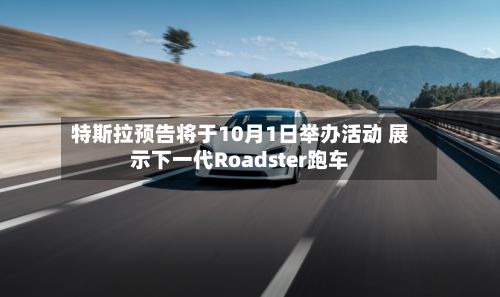 特斯拉预告将于10月1日举办活动 展示下一代Roadster跑车