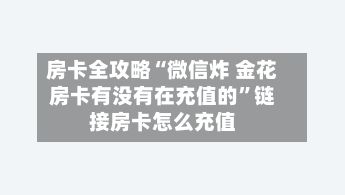 房卡全攻略“微信炸 金花房卡有没有在充值的”链接房卡怎么充值-第2张图片