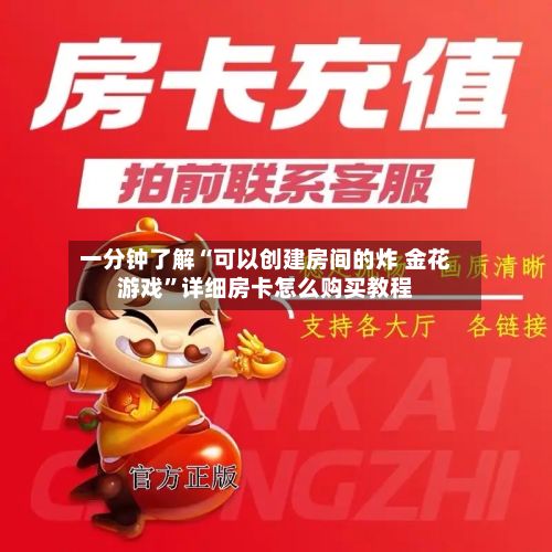 一分钟了解“可以创建房间的炸 金花游戏”详细房卡怎么购买教程-第2张图片