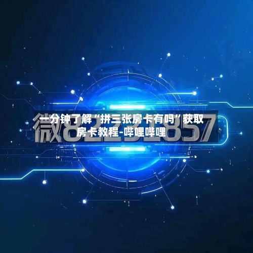 一分钟了解“拼三张房卡有吗”获取房卡教程-哔哩哔哩-第3张图片
