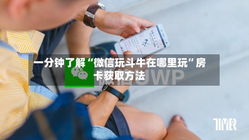 一分钟了解“微信玩斗牛在哪里玩	”房卡获取方法-第2张图片