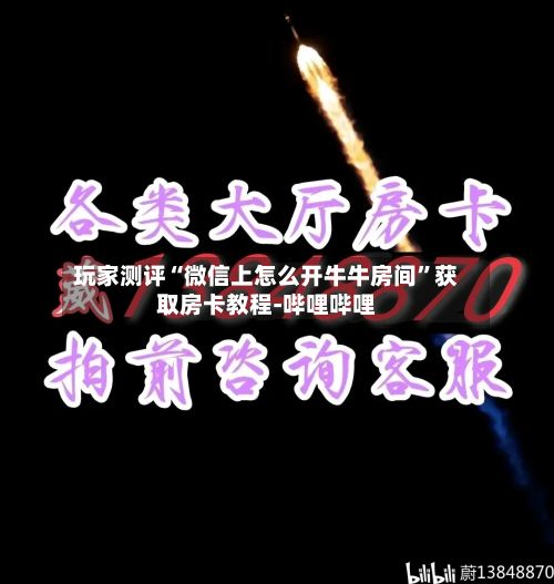 玩家测评“微信上怎么开牛牛房间”获取房卡教程-哔哩哔哩