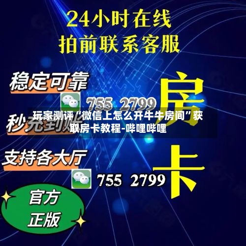 玩家测评“微信上怎么开牛牛房间	”获取房卡教程-哔哩哔哩-第2张图片