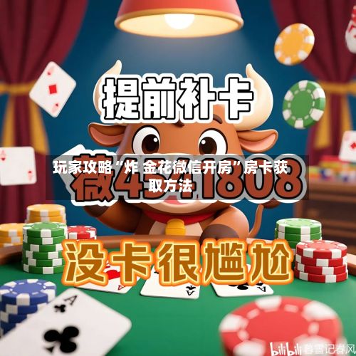 玩家攻略“炸 金花微信开房”房卡获取方法-第2张图片