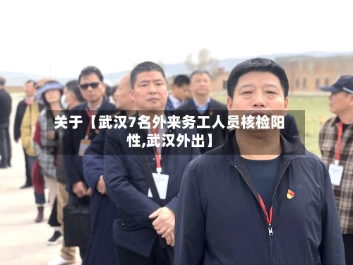 关于【武汉7名外来务工人员核检阳性,武汉外出】