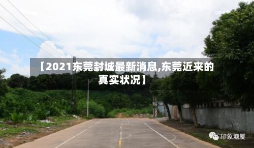 【2021东莞封城最新消息,东莞近来的真实状况】-第3张图片