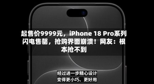 起售价9999元	，iPhone 18 Pro系列闪电售罄，抢购界面崩溃！网友：根本抢不到-第3张图片