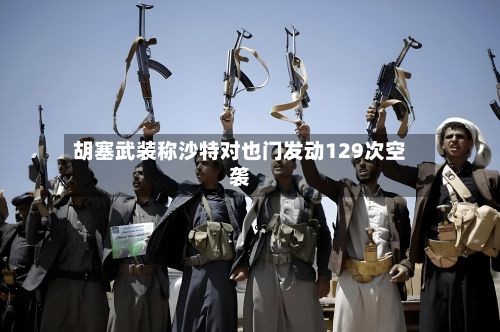 胡塞武装称沙特对也门发动129次空袭-第3张图片