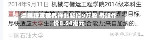 中国建筑世界遭执行董事孔祥兆减持9万股 每股作价8.54港元-第1张图片