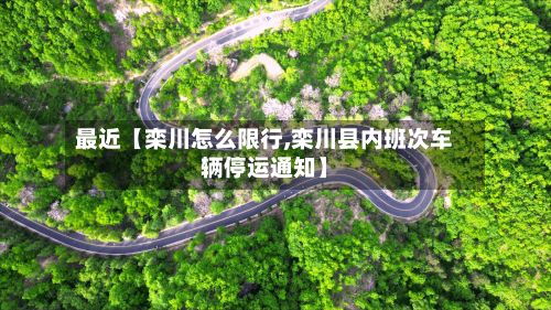 最近【栾川怎么限行,栾川县内班次车辆停运通知】