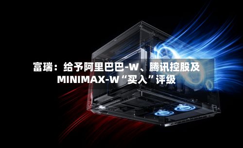 富瑞：给予阿里巴巴-W	、腾讯控股及MINIMAX-W“买入”评级-第1张图片