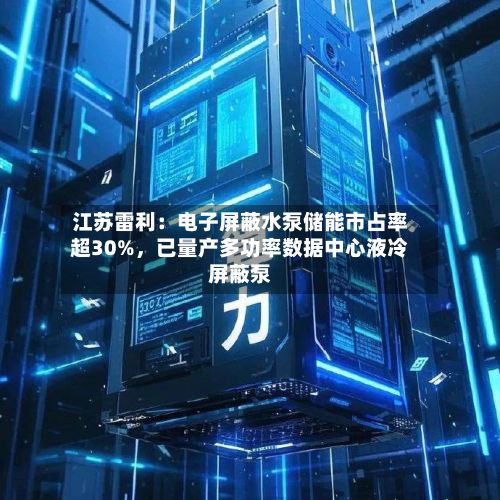 江苏雷利：电子屏蔽水泵储能市占率超30%，已量产多功率数据中心液冷屏蔽泵