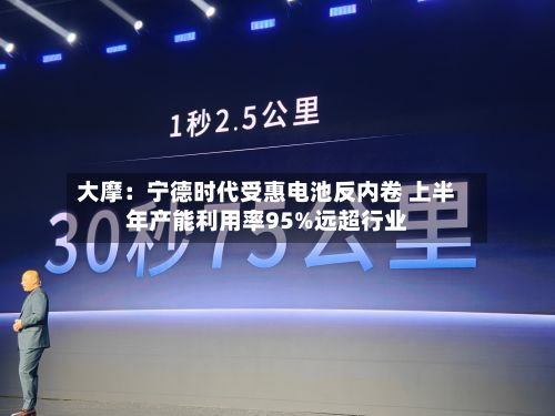大摩：宁德时代受惠电池反内卷 上半年产能利用率95%远超行业-第1张图片