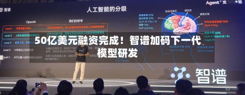 50亿美元融资完成！智谱加码下一代模型研发-第2张图片