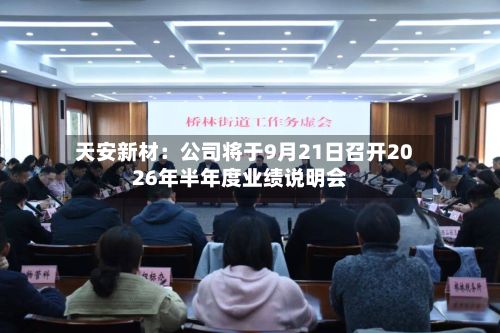 天安新材：公司将于9月21日召开2026年半年度业绩说明会-第1张图片