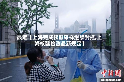 最近【上海完成核酸采样继续封控,上海核酸检测最新规定】-第2张图片