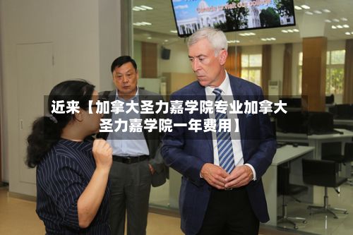 近来【加拿大圣力嘉学院专业加拿大圣力嘉学院一年费用】-第3张图片