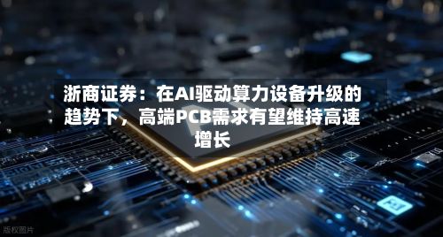 浙商证券：在AI驱动算力设备升级的趋势下	，高端PCB需求有望维持高速增长-第2张图片