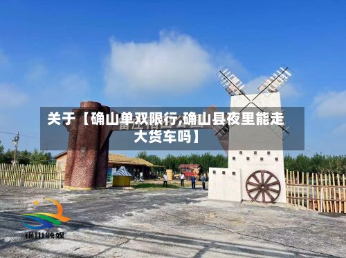 关于【确山单双限行,确山县夜里能走大货车吗】-第2张图片