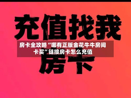 房卡全攻略“哪有正版金花牛牛房间卡买”链接房卡怎么充值-第1张图片