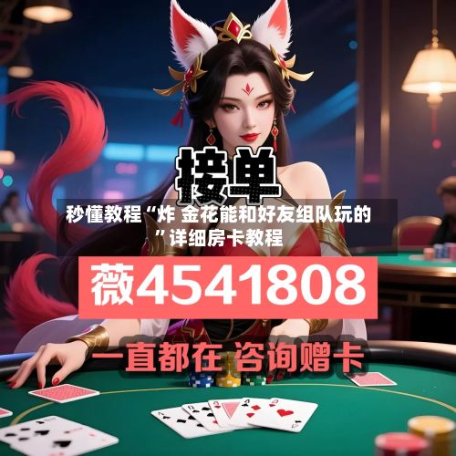 秒懂教程“炸 金花能和好友组队玩的	”详细房卡教程-第2张图片