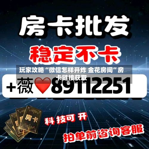 玩家攻略“微信怎样开炸 金花房间”房卡链接获取-第3张图片