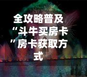 全攻略普及“斗牛买房卡”房卡获取方式