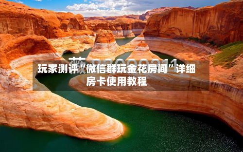 玩家测评“微信群玩金花房间	”详细房卡使用教程-第2张图片
