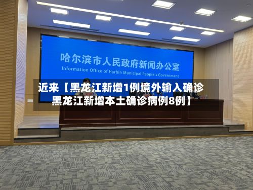 近来【黑龙江新增1例境外输入确诊黑龙江新增本土确诊病例8例】