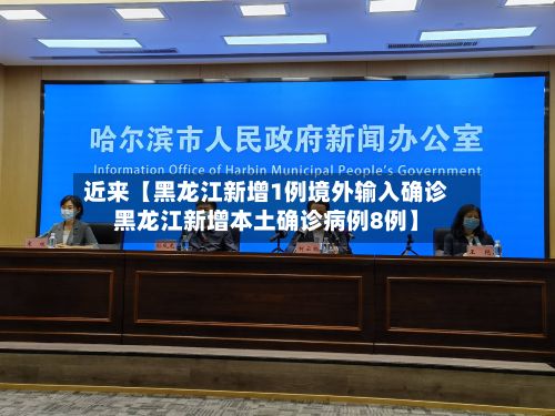 近来【黑龙江新增1例境外输入确诊黑龙江新增本土确诊病例8例】-第2张图片