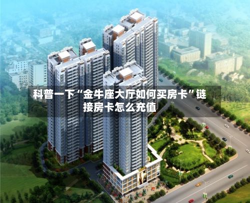 科普一下“金牛座大厅如何买房卡”链接房卡怎么充值-第2张图片