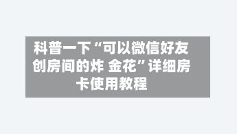 科普一下“可以微信好友创房间的炸 金花”详细房卡使用教程-第2张图片