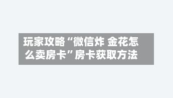 玩家攻略“微信炸 金花怎么卖房卡	”房卡获取方法-第3张图片