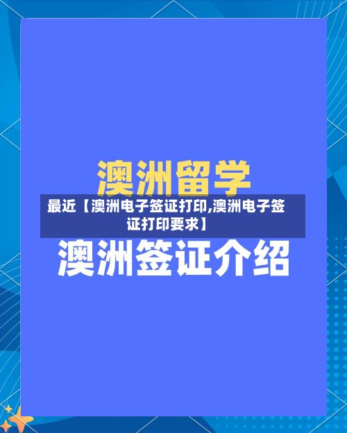 最近【澳洲电子签证打印,澳洲电子签证打印要求】