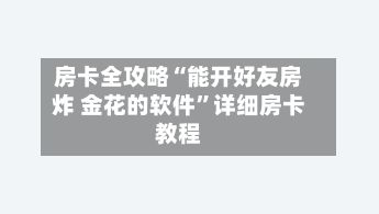 房卡全攻略“能开好友房炸 金花的软件”详细房卡教程-第3张图片