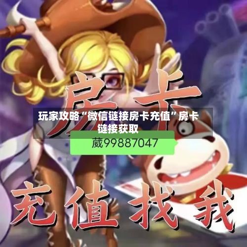 玩家攻略“微信链接房卡充值	”房卡链接获取-第3张图片