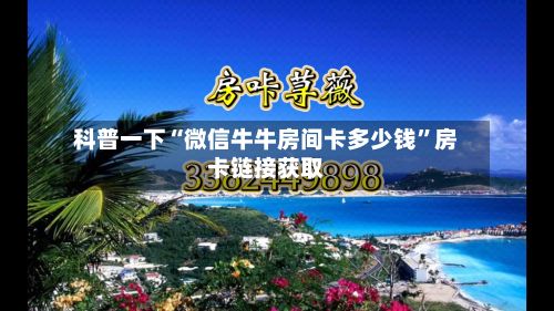 科普一下“微信牛牛房间卡多少钱”房卡链接获取-第2张图片