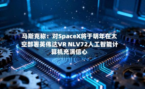 马斯克称：对SpaceX将于明年在太空部署英伟达VR NLV72人工智能计算机充满信心-第3张图片